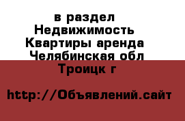  в раздел : Недвижимость » Квартиры аренда . Челябинская обл.,Троицк г.